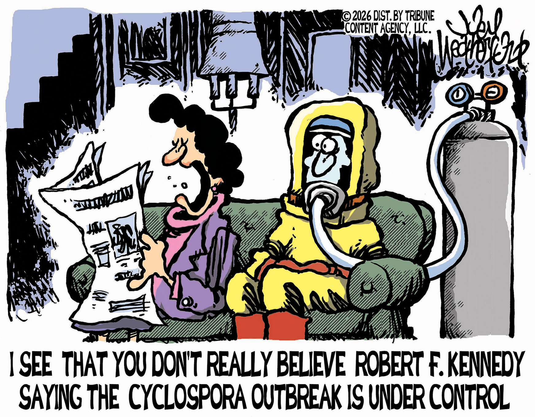 A woman and a man sit on a couch. The woman is reading a newspaper and the man is in a fully-hooded bodysuit with a helmet and oxygen tank attached. The woman yells, &amp;ldquo;I see that you don&amp;rsquo;t really believe Robert F. Kennedy saying the cyclospora outbreak is under control.&amp;rdquo;