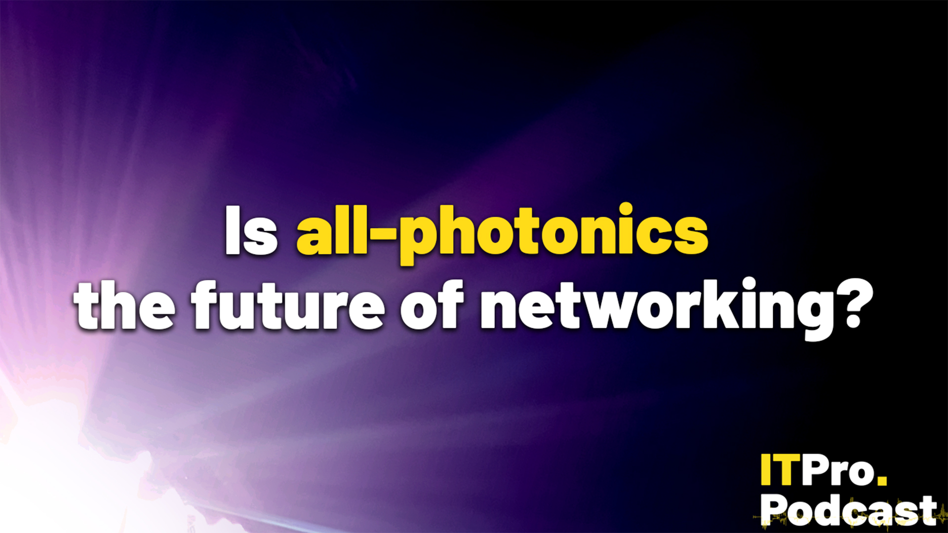 The words &#039;Is all-photonics the future of networking?&#039; against a photo of purple light streaming in from the bottom left corner. The words &#039;all-photonics&#039; are yellow and the others are white. In the bottom right corner, the ITPro Podcast logo is shown.
