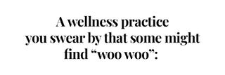 A wellness practice you swear by that some might find "woo woo"