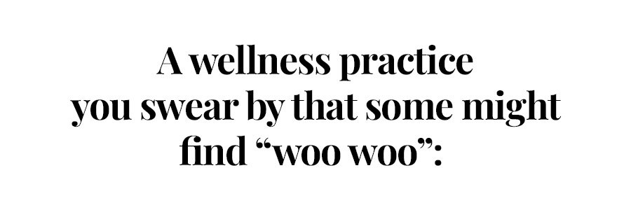 A wellness practice you swear by that some might find 