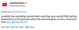 A reply from the TeamYouTube account that says "possibly the recording started late! note that your partial DVR will be replaced by a full episode when the network gives a rerun. more info here: https://goo.gle/3JuNwwh"