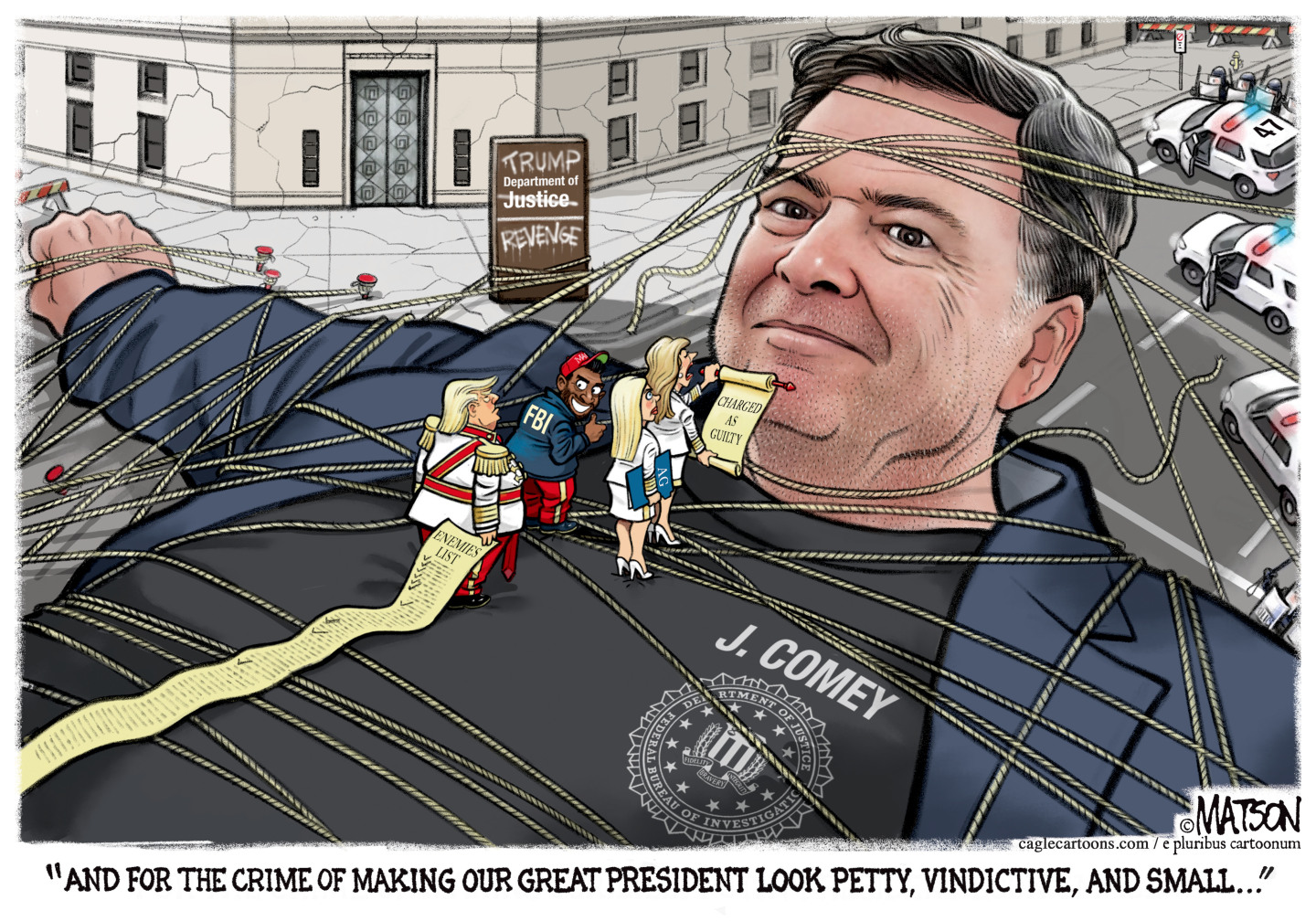 This cartoon depicts a massive James Comey, who has been tied up like the character in Gulliver&amp;rsquo;s Travels taken captive by the Lilliputians. In this version, Comey is smirking as Trump stands on his chest holding a lengthy list of enemies. Alongside Trump are a crazy-eyed Kash Patel, Pam Bondi, and acting United States Attorney for the Eastern District of Virginia Lindsey Halligan. Halligan holds a scroll that says &amp;ldquo;Charged as Guilty&amp;rdquo; and says &amp;ldquo;And for the crime of making our great president look petty, vindictive, and small&amp;hellip;&amp;rdquo;