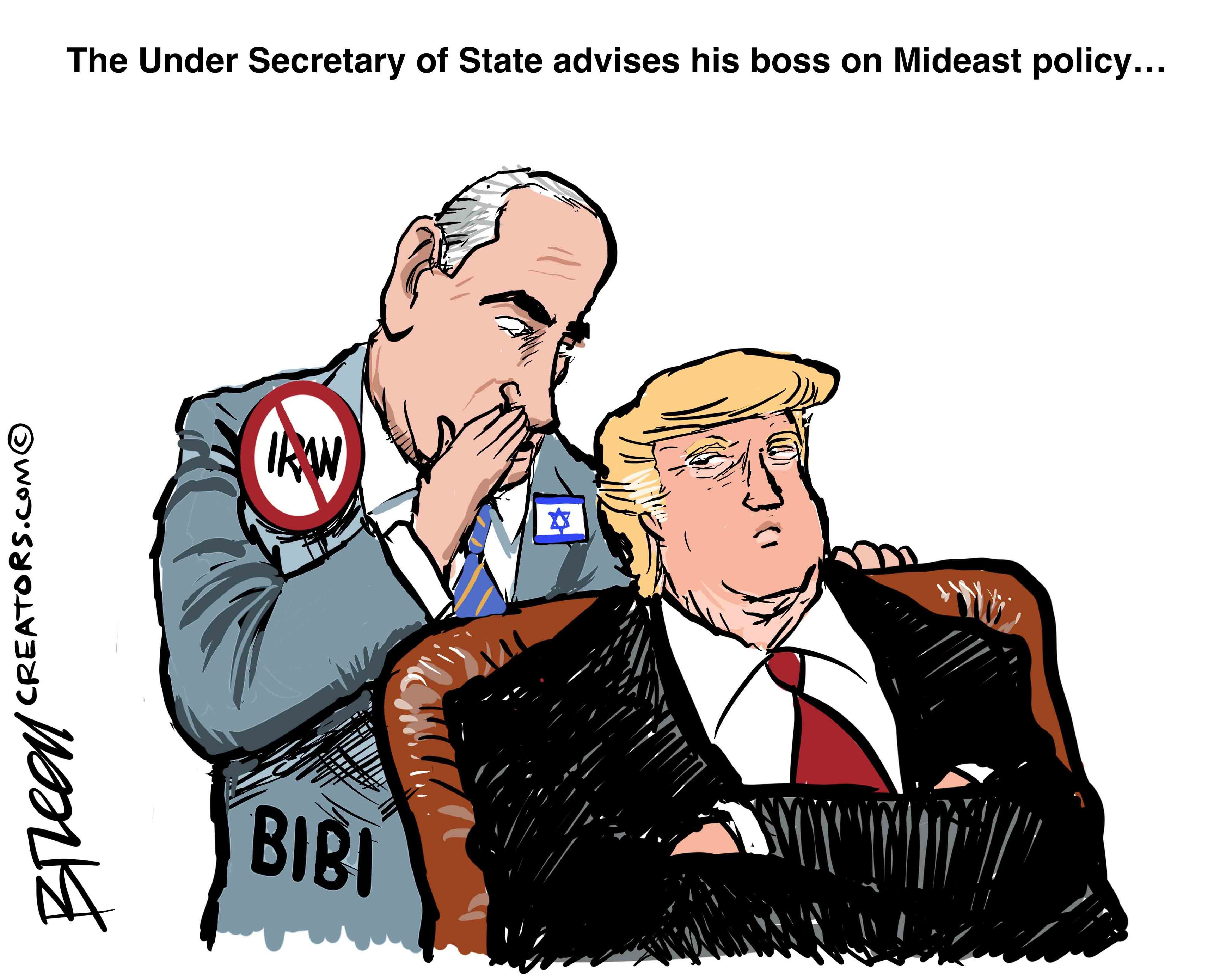 This cartoon depicts Benjamin Netanyahu whispering into Donald Trump&amp;rsquo;s ear. It&amp;rsquo;s titled &amp;ldquo;The Under Secretary of State advises his boss on Mideast policy&amp;hellip;&amp;rdquo;