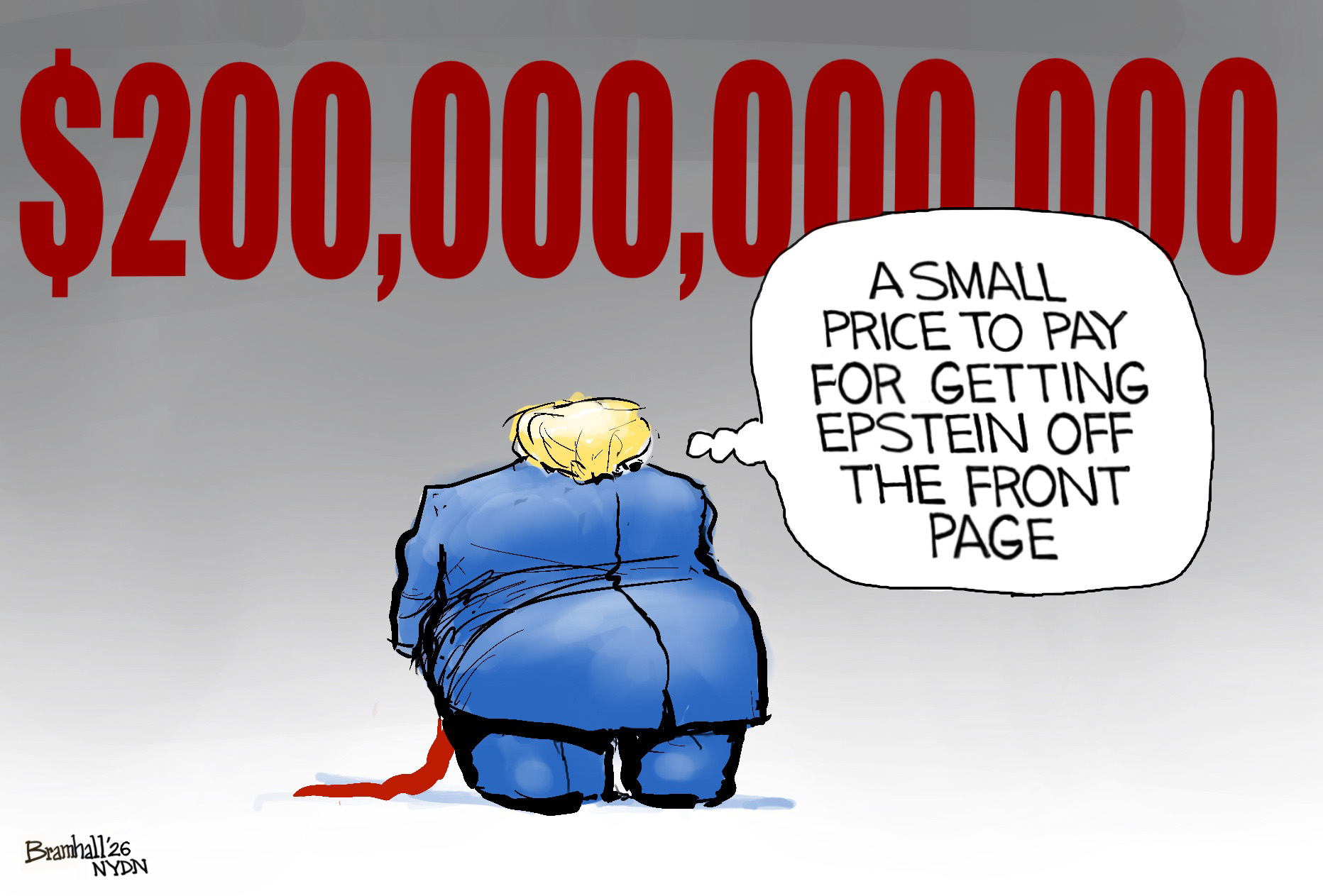 This cartoon depicts Donald Trump from behind looking up at a figure of $200 billion. He thinks to himself, &amp;ldquo;A small price to pay for getting Epstein off the front page.&amp;rdquo;