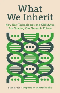 What We Inherit: How New Technologies and Old Myths Are Shaping Our Genomic Future