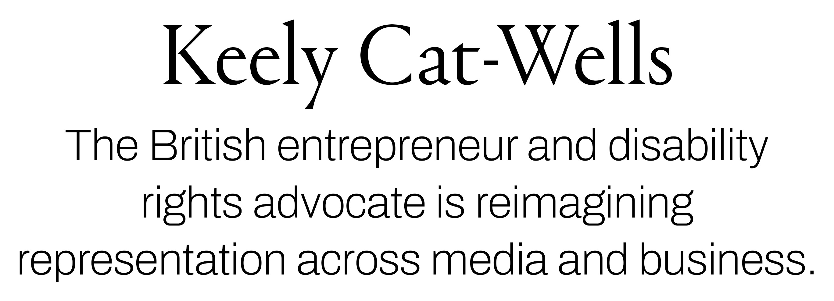 Text reading &amp;ldquo;Keely Cat-Wells. The British entrepreneur and disability rights advocate is reimagining representation across media and business.&amp;rdquo;