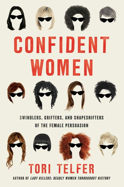 'Confident Women: Swindlers, Grifters, and Shapeshifters of the Feminine Persuasion' by Tori Telfer