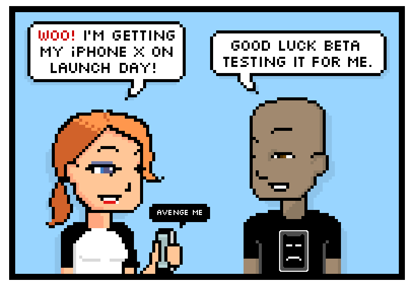 woo! im getting my iphone x on launch day! good luck beta testing it for me.