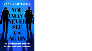 You May Never See Us Again: The Barclay Dynasty – A Story of Survival, Secrecy and Succession by Jane Martinson