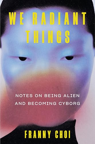 We Radiant Things: Notes on Being Alien and Becoming Cyborg