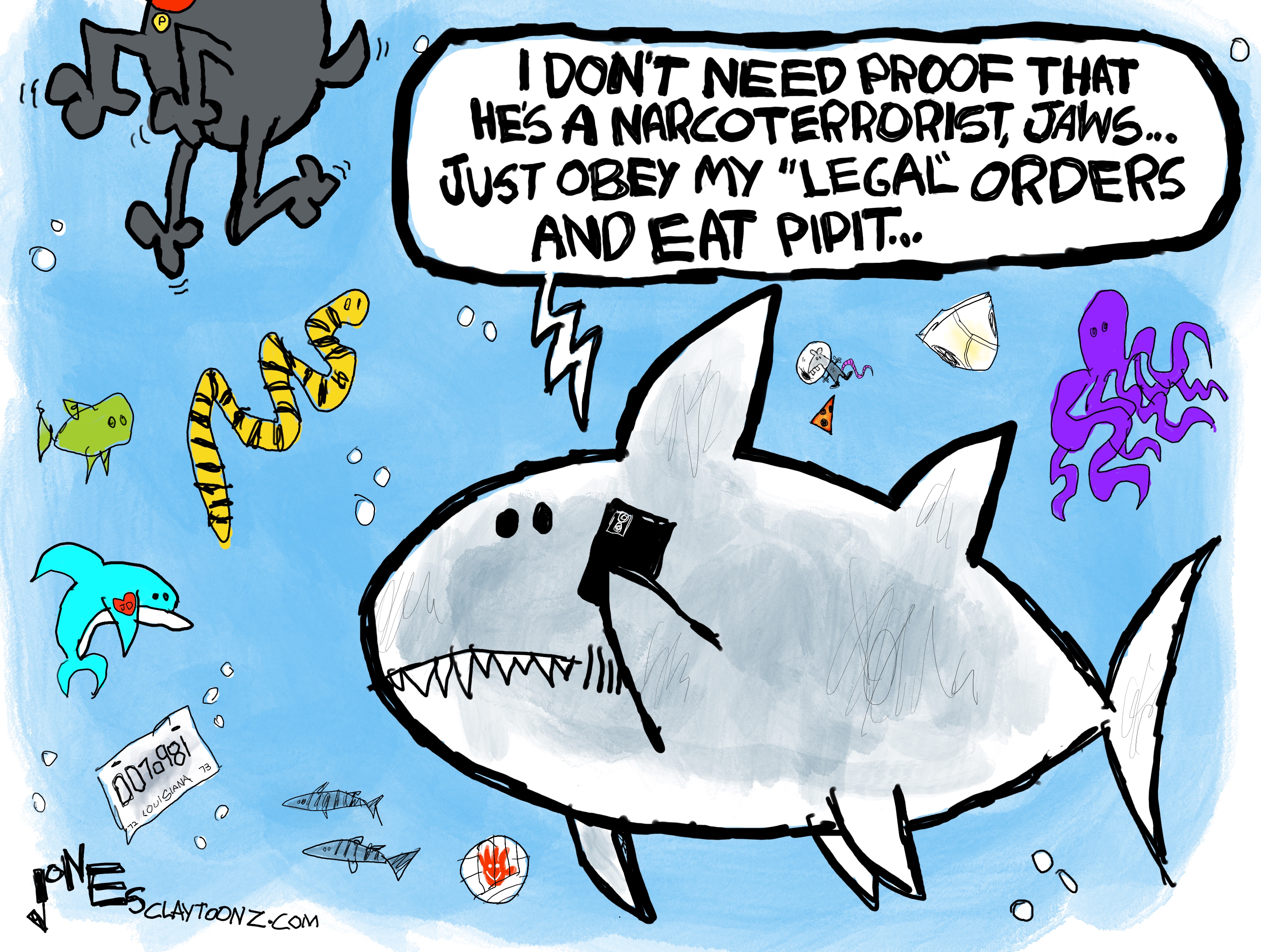 A shark is underwater listening to a cell phone. There are fish and an octopus floating around it. The lower half of a dog is seen swimming. A voice on the phone says to the shark, &amp;ldquo;I don&amp;rsquo;t need proof that he&amp;rsquo;s a narcoterrorist, Jaws&amp;hellip;Just obey my LEGAL orders and eat Pipit.&amp;rdquo;