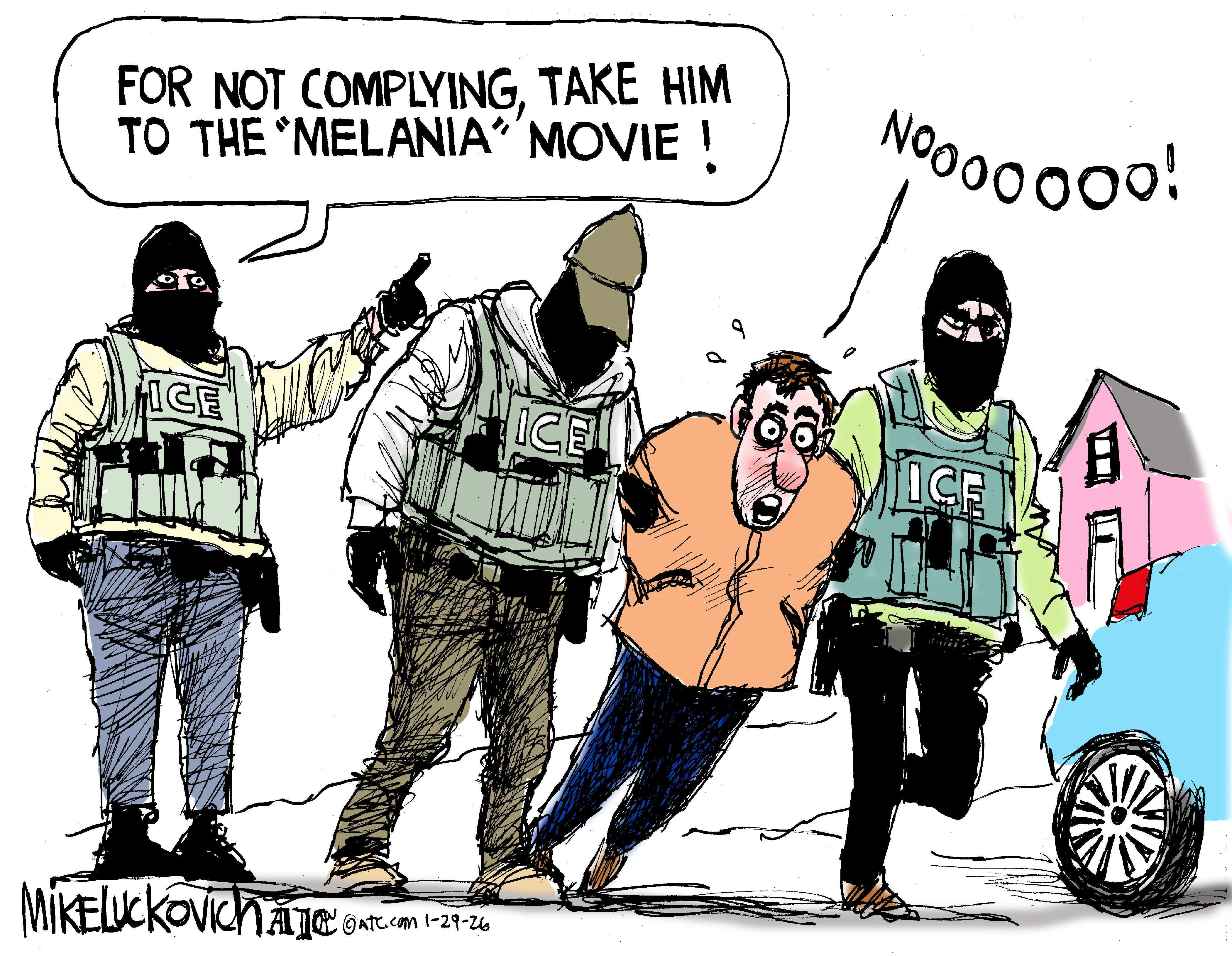 Three masked ICE agents have handcuffed a man and are leading him away. One of the agents says, &amp;ldquo;For not complying, take him to the &amp;lsquo;Melania&amp;rsquo; movie!&amp;rdquo; The man responds, &amp;ldquo;NOOOOOOO!&amp;rdquo;