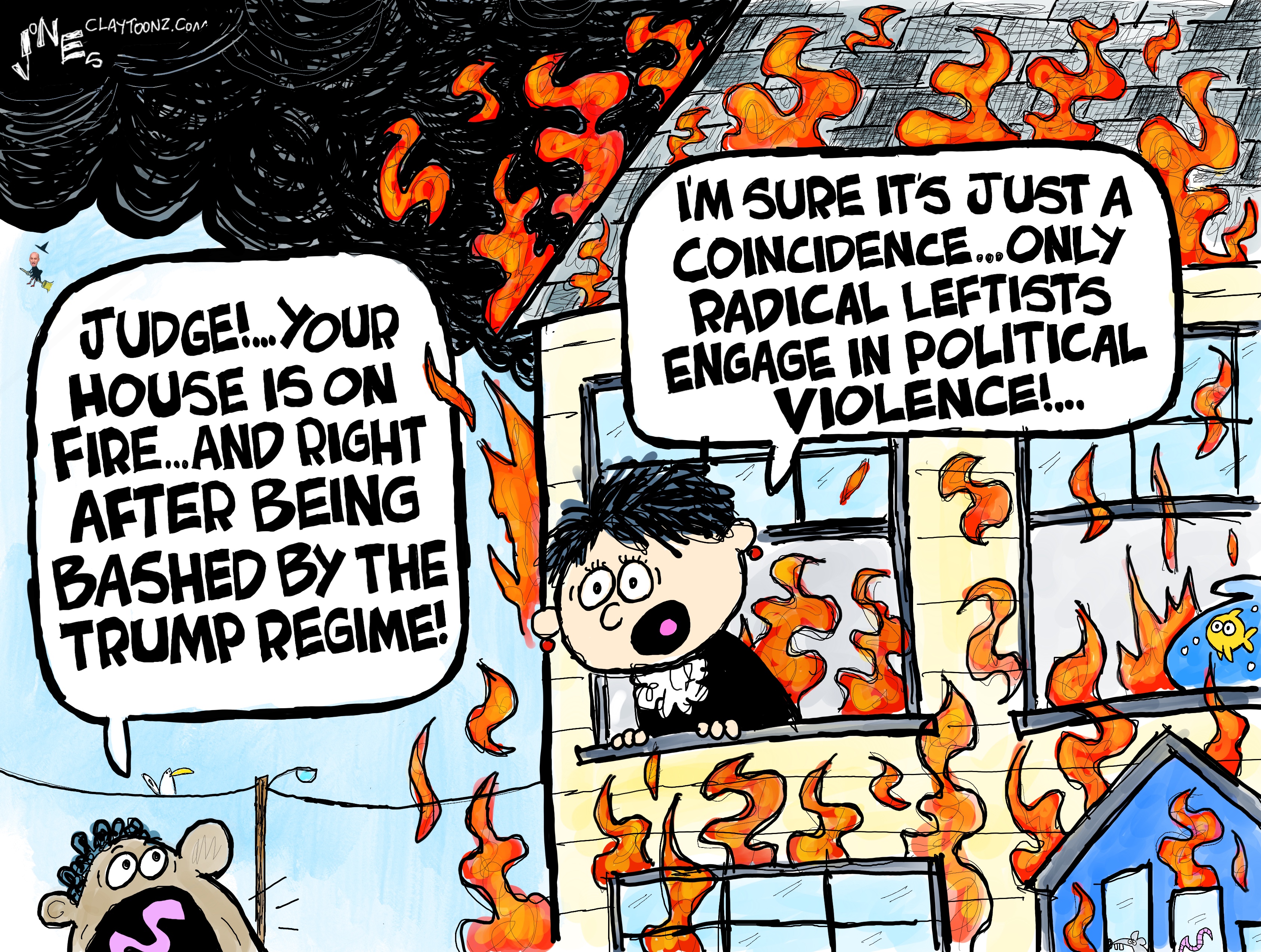 This political cartoon depicts a house on fire, with a woman leaning out the window and a man outside the house yelling to her. The man says, &amp;ldquo;Judge! Your house is on fire&amp;hellip;and right after being bashed by the Trump regime!&amp;rdquo; The judge responds, &amp;ldquo;I&amp;rsquo;m sure it&amp;rsquo;s just a coincidence&amp;hellip; only radical leftists engage in political violence!&amp;rdquo;