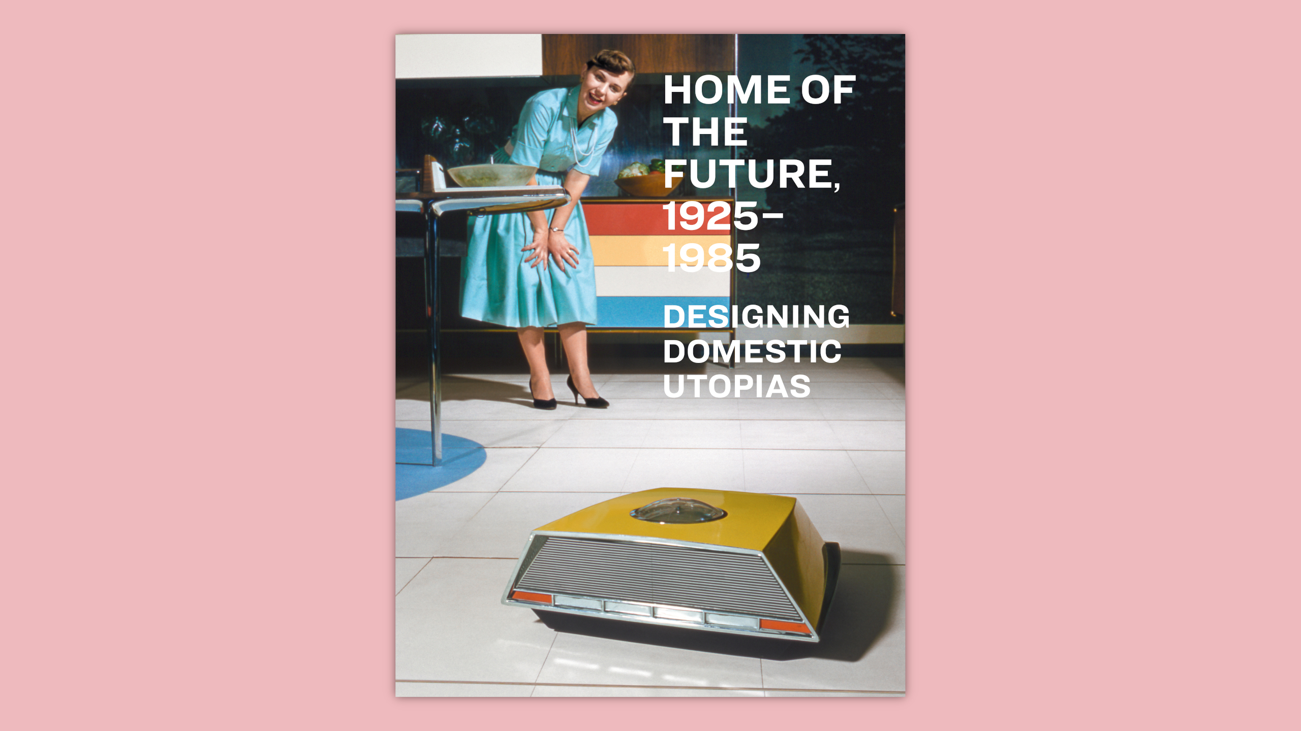 Home of the Future 1925&ndash;1985: Designing Domestic Utopias