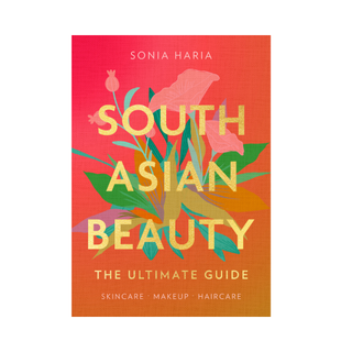 South Asian Beauty: The Ultimate Guide by Sonia Haria