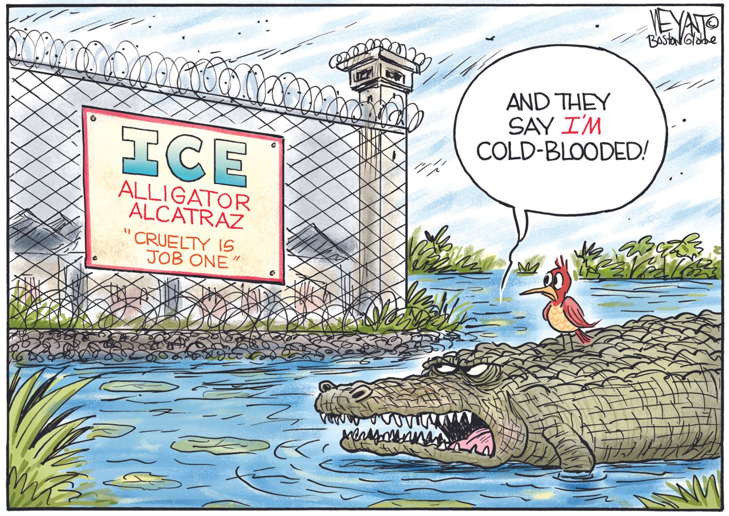 
                                This editorial cartoon shows a fang-toothed alligator with a bird sitting on its back in a swamp. The alligator looks at a sign on a barbed-wire fence that reads, “ICE — Alligator Alcatraz — Cruelty is Job One.” The alligator says, “And they say I’m cold blooded!”
                            