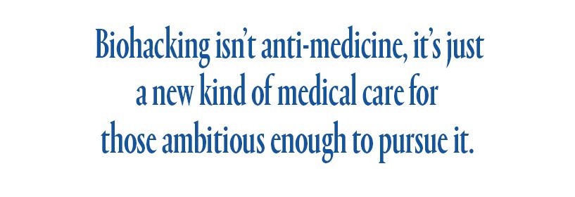 Biohacking isn’t anti-medicine, it’s just a new kind of medical care for those ambitious enough to pursue it.