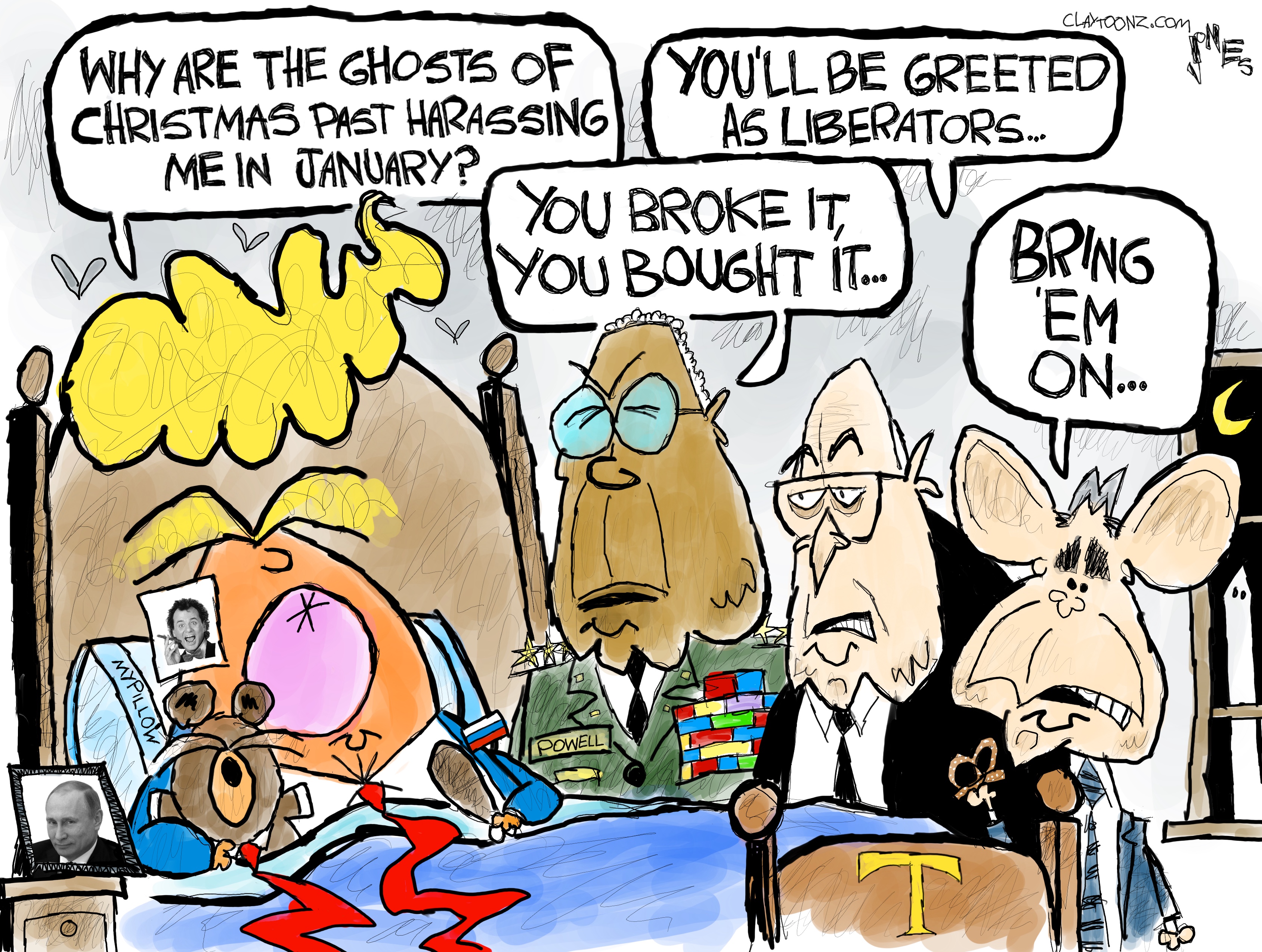 This political cartoon has a wildly comic caricature of Donald Trump in bed. He has a MyPillow and holds a teddy bear. Colin Powell, Dick Cheney, and George W. Bush stand next to the bed. Trump says, &amp;ldquo;Why are the ghosts of Christmas past harassing me in January?&amp;rdquo; Powell says, &amp;ldquo;You broke it, you bought it.&amp;rdquo; Cheney says, &amp;ldquo;You&amp;rsquo;ll be greeted as liberators..&amp;rdquo; Bush says, &amp;ldquo;Bring &amp;lsquo;em on.&amp;rdquo;