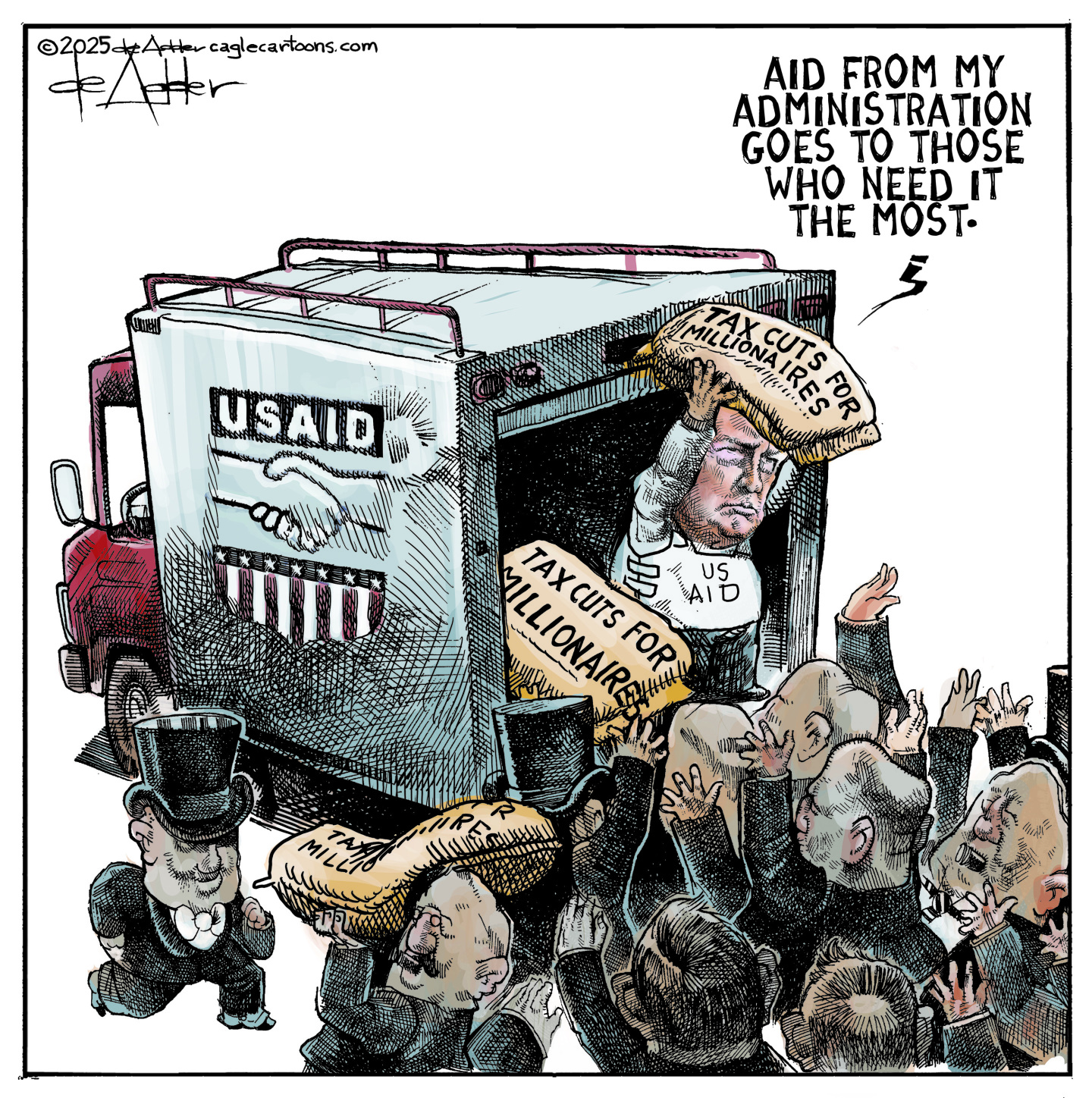 In this editorial cartoon, Donald Trump is in the back of an armored truck labeled “US AID.” He’s handing out bags labeled “Tax cuts for millionaires” to a group of fatcats in suits and top hats. Trump says, “Aid from my administration goes to those who need it the most.”