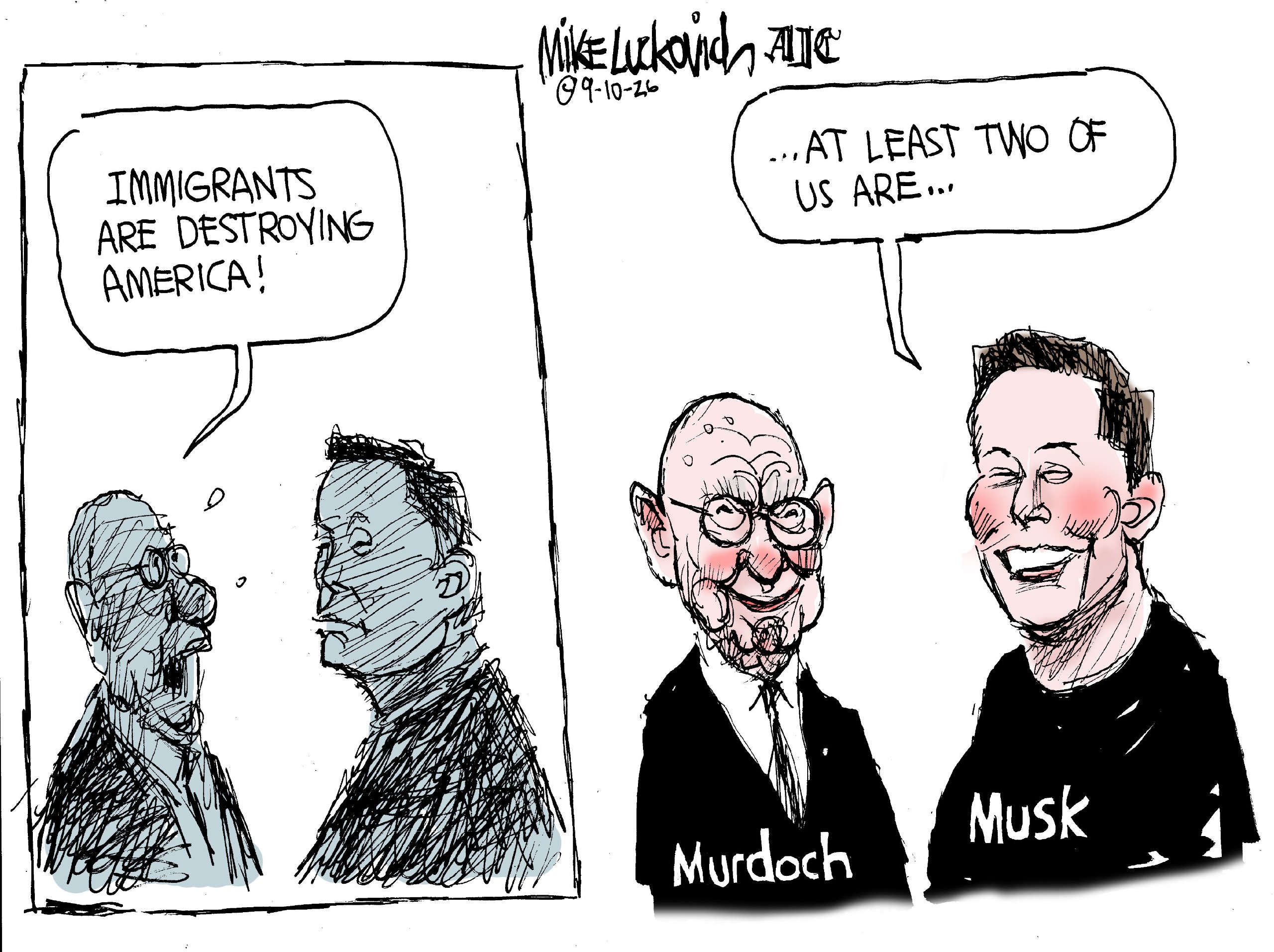 On the left side of this two panel cartoon, two men are drawn in a shaded style and one man says &amp;ldquo;Immigrants are destroying America!&amp;rdquo; On the right side, they are drawn clearly and are labeled &amp;ldquo;Murdoch&amp;rdquo; and &amp;ldquo;Musk&amp;rdquo;. Rupert Murdoch and Elon Musk smile and Musk says, &amp;ldquo;...At least two of us are..&amp;rdquo;