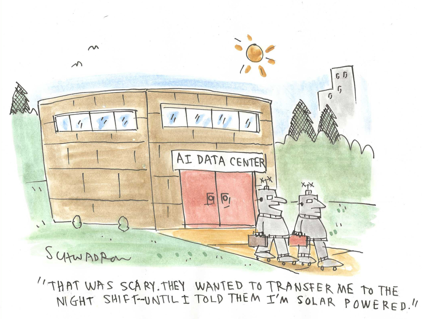 Two robots with briefcases leave an AI Data Center at the end of the work day. One says to the other, &amp;ldquo;That was scary. They wanted to transfer me to the night shift &amp;mdash; until I told them I&amp;rsquo;m solar powered.&amp;rdquo;