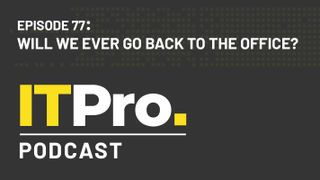 The IT Pro Podcast: Will we ever go back to the office?