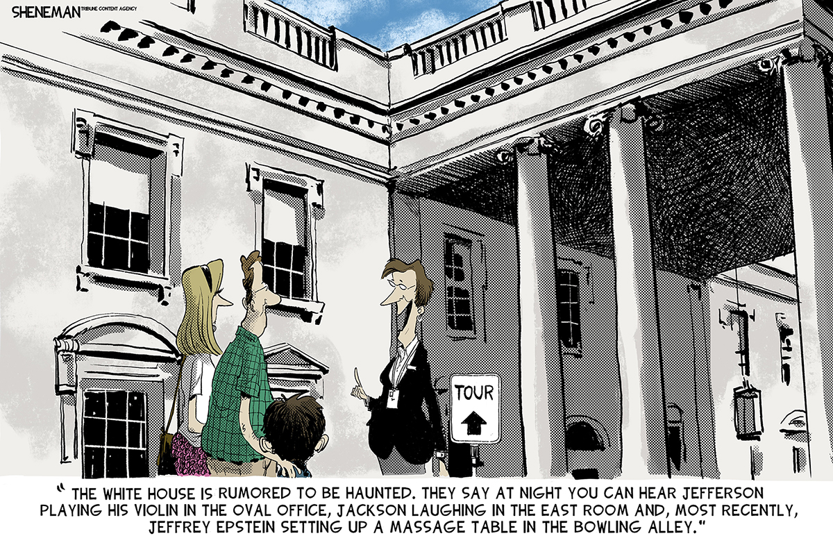 This editorial cartoon depicts a couple with a child outside the White House, they are about to go on a tour. A woman leading the tour says, “The White House is rumored to be haunted. They say at night you can hear Jefferson playing his violin in the Oval Office, Jackson laughing in the East Room and, most recently, Jeffrey Epstein setting up a massage table in the bowling alley.”