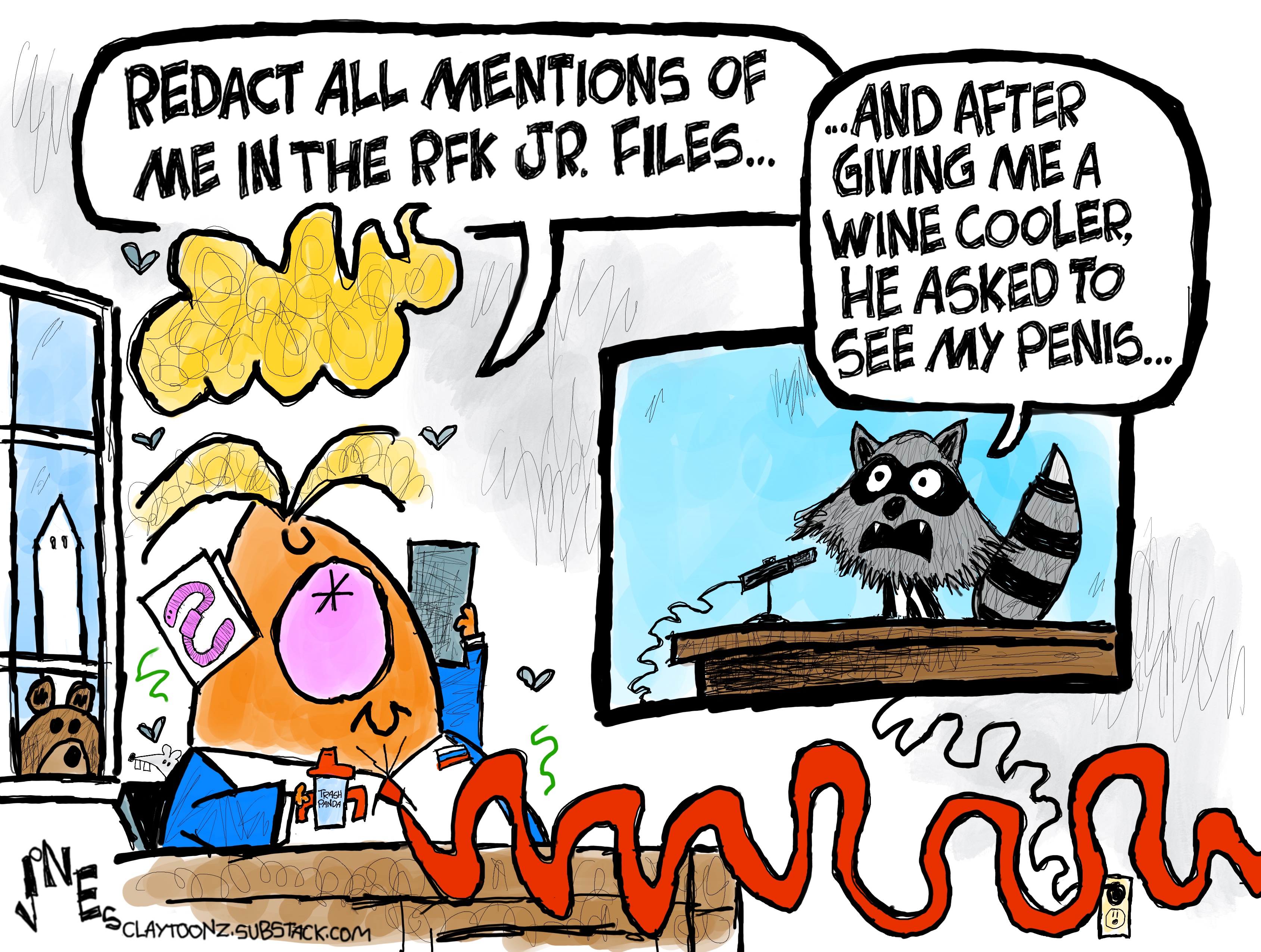 This cartoon depicts Donald Trump watching TV where a raccoon is testifying. The raccoon says, &amp;ldquo;And after giving me a wine cooler, he asked to see my penis&amp;hellip;&amp;rdquo; Trump says, &amp;ldquo;Redact all mentions of me in the RFK Jr. files&amp;hellip;&amp;rdquo;