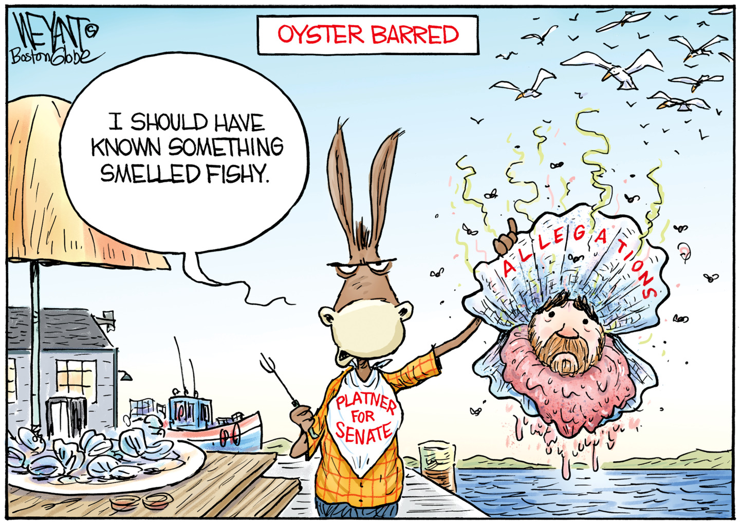 This cartoon is titled &amp;ldquo;Oyster Barred&amp;rdquo;. A donkey is on a deck at the waterfront with a plate of oysters and a &amp;ldquo;Platner for Senate&amp;rdquo; bib. The donkey holds up a stinking clam with Graham Platner&amp;rsquo;s face and the word &amp;ldquo;Allegations&amp;rdquo; written on the shell. The donkey says, &amp;ldquo;I should have known something smelled fishy.&amp;rdquo;