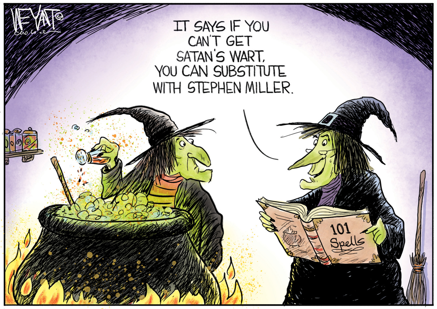 This cartoon depicts two witches working together on a bubbling, flaming cauldron of a gross, thick liquid. One witch reads from a book named &amp;ldquo;101 Spells&amp;rdquo; and says, &amp;ldquo;It says if you can&amp;rsquo;t get Satan&amp;rsquo;s wart, you can substitute with Stephen Miller.&amp;rdquo;