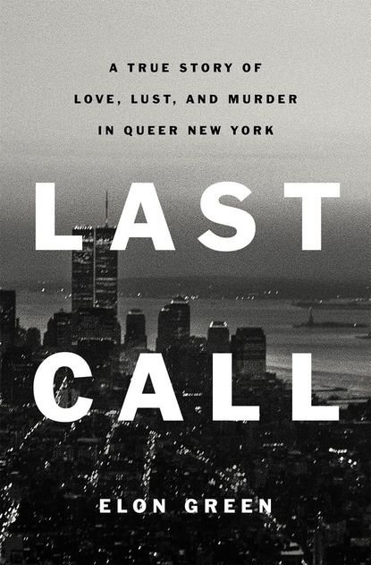 'Last Call: A True Story of Love, Lust, and Murder in Queer New York' by Elon Green