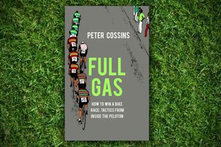 Full Gas: How to Win a Bike Race - Tactics from Inside the Peloton by Peter Cossins