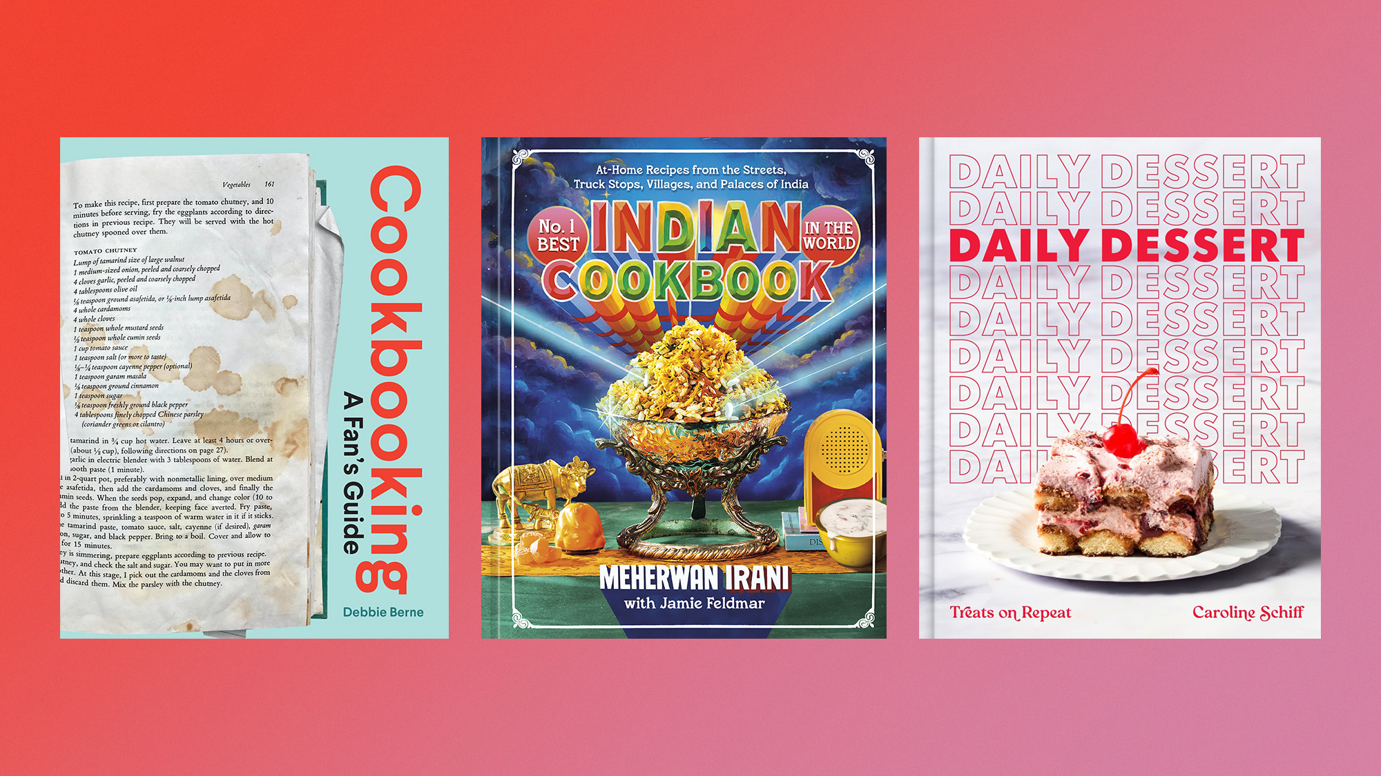 Book covers of &rsquo;Cookbooking&rsquo; by Debbie Berne, &rsquo;No. 1 Best Indian Cookbook in the World&rsquo; by Meherwan Irani, and &rsquo;Daily Dessert&rsquo; by Caroline Schiff