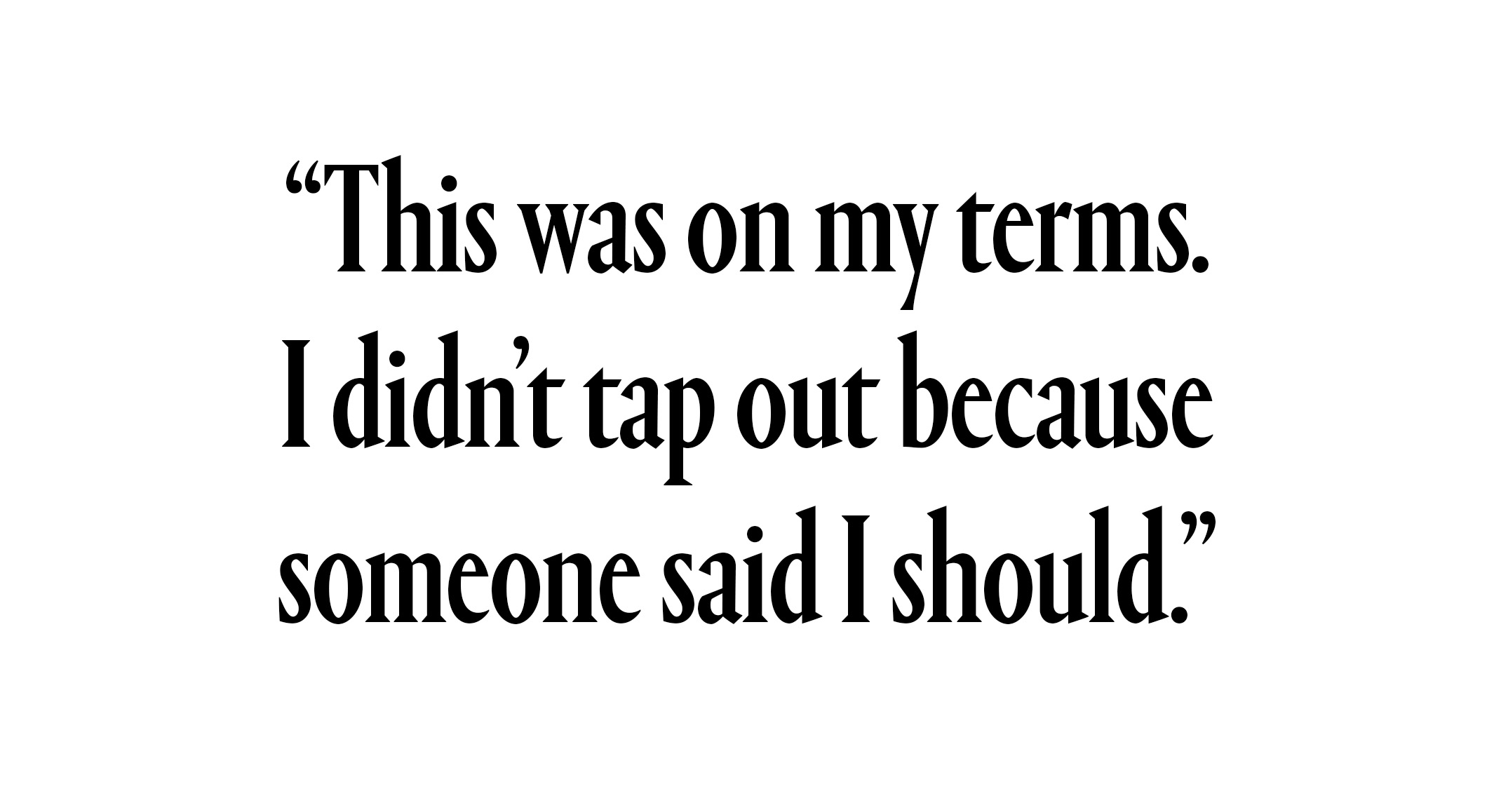 ""This was on my terms. I didn’t tap out because someone said I should."