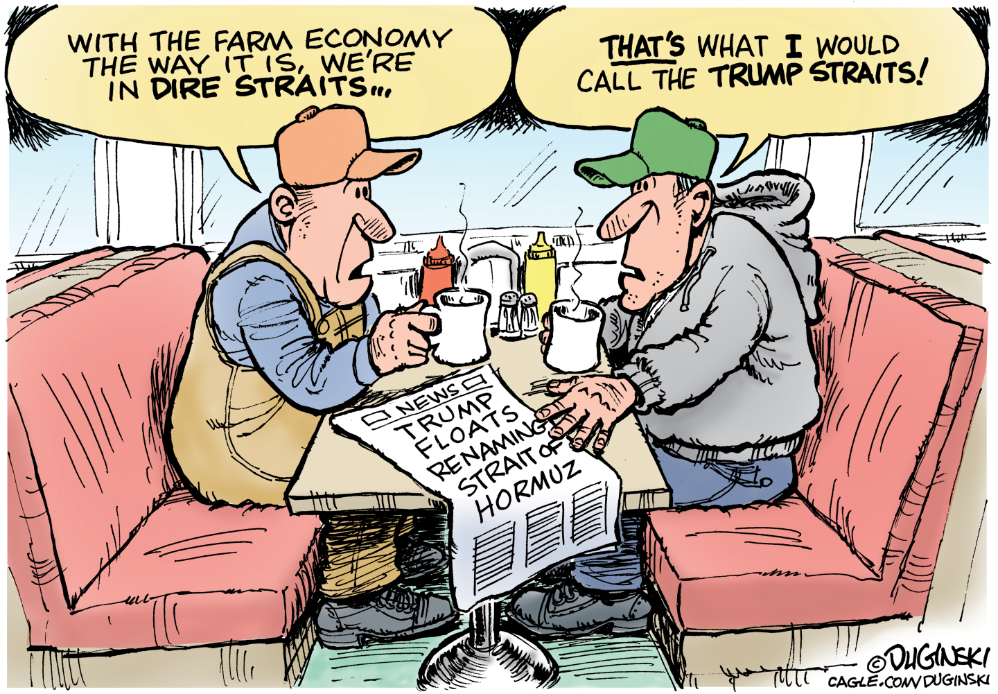 Two male farmers sit across from each other at a booth in a diner. The newspaper headline on the table reads, &amp;ldquo;Trump floats renaming Strait of Hormuz&amp;rdquo;. One man says, &amp;ldquo;Why the farm economy the way it is, we&amp;rsquo;re in DIRE straits.&amp;rdquo; The other man responds, &amp;ldquo;THAT&amp;rsquo;s what I would call the Trump Straits!&amp;rdquo;