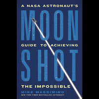 Moonshot: A NASA Astronaut's Guide to Achieving the Impossible: