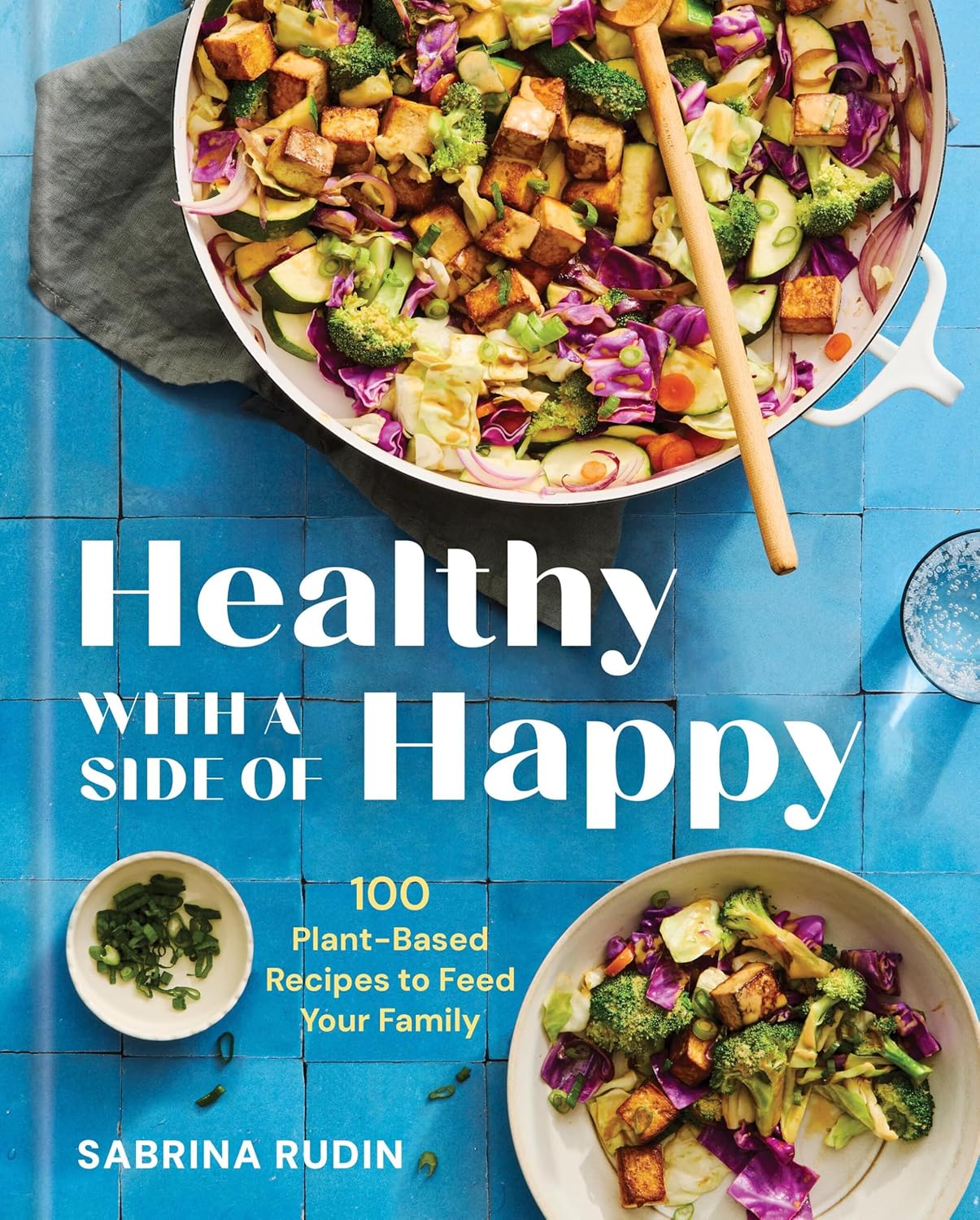 Healthy With a Side of Happy: 100 Plant-Based Recipes to Feed Your Family