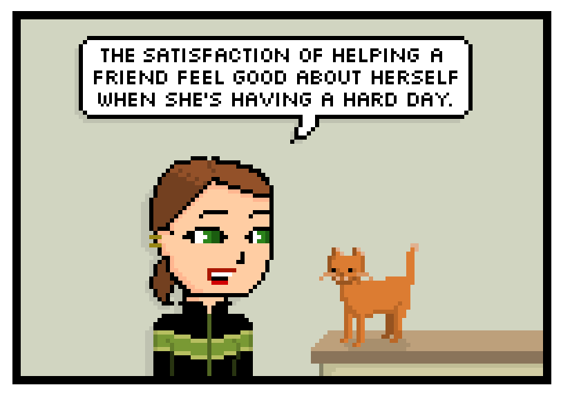 the satisfaction of helping a friend feel good about herself when shes having a hard day.