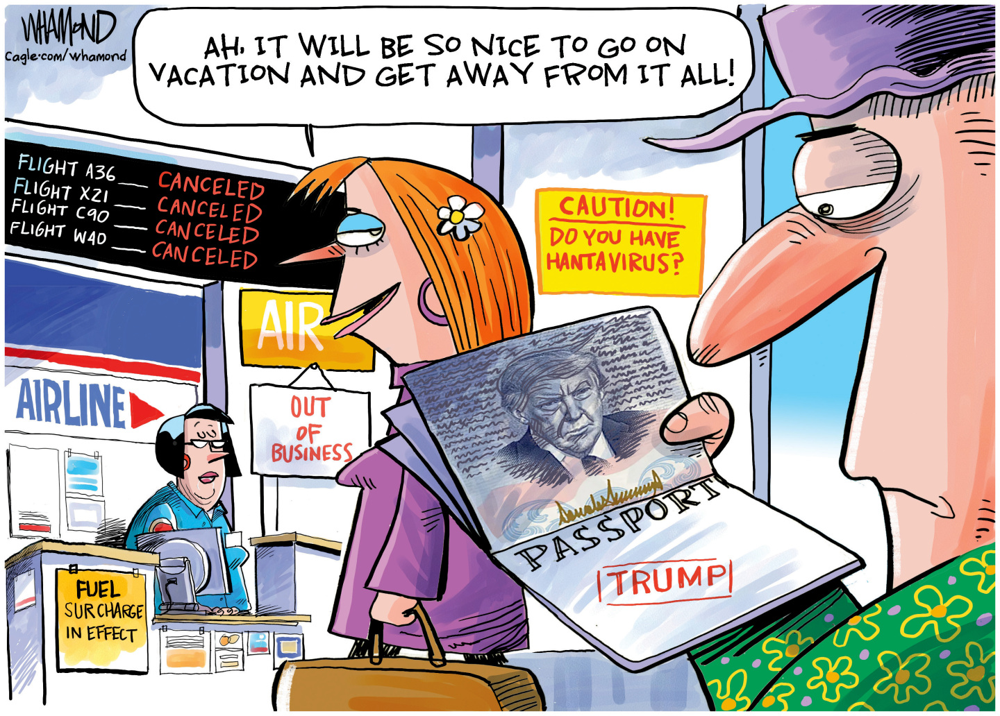 A woman and a man are at the airport. The woman says, &amp;ldquo;Ah, it will be so nice to go on vacation and get away from it all!&amp;rdquo; Meanwhile, the man glumly looks at his passport that is stamped &amp;ldquo;TRUMP&amp;rdquo; and has a picture of the president&amp;rsquo;s face on it. The signs at the airport read, &amp;ldquo;Fuel Surcharge in effect&amp;rdquo; and &amp;ldquo;Caution! Do you have hantavirus?&amp;rdquo; There&amp;rsquo;s also a board listing all the canceled flights and an &amp;ldquo;out of business&amp;rdquo; sign by one of the airlines.