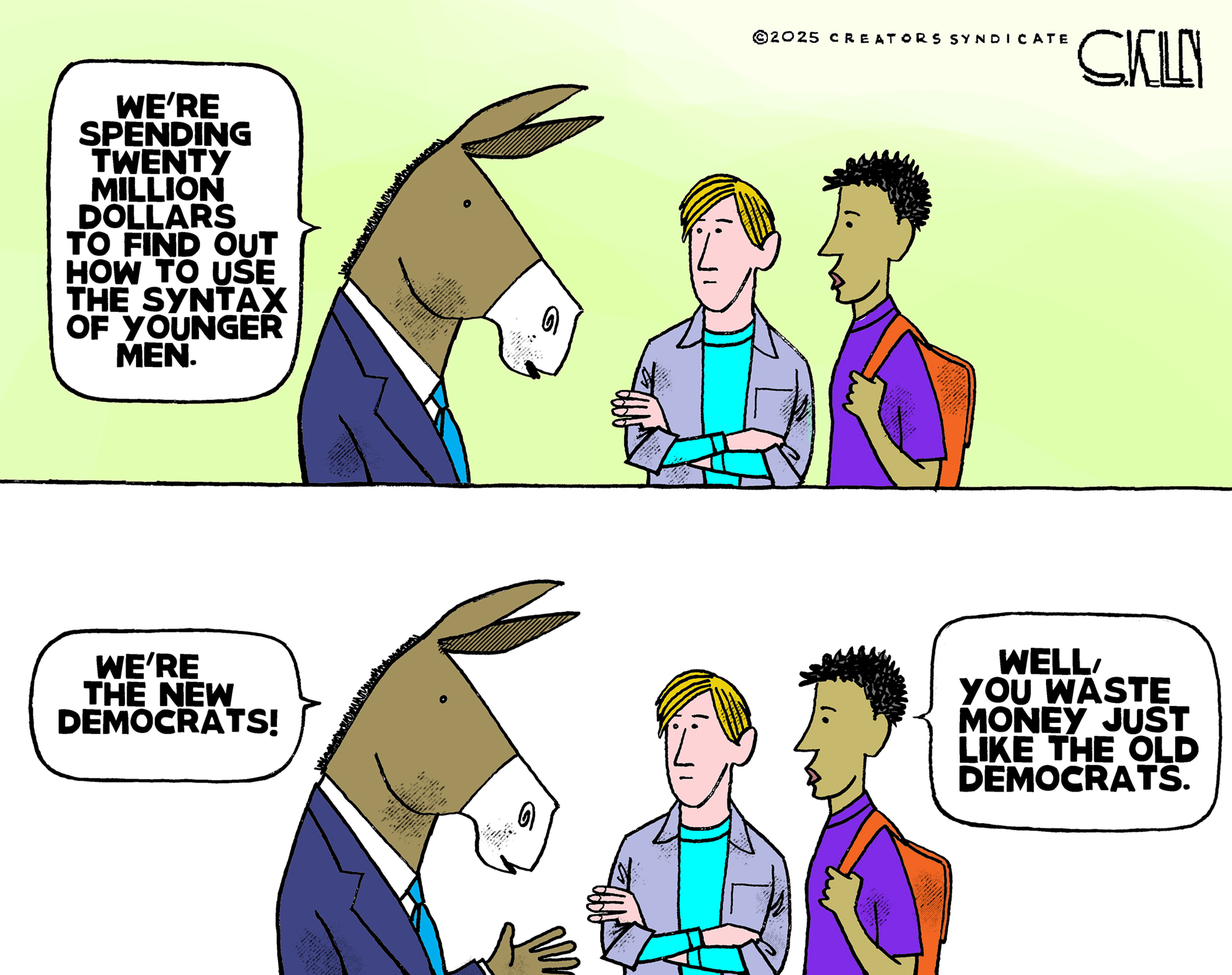 This is a two-panel political cartoon showing a donkey in a suit talking to a pair of young men. In the top panel, the donkey says, "We're spending twenty million dollars to find out how to use the syntax of younger men." The donkey continues to speak in the bottom panel, and says "We're the new democrats!" One of the young men responds, "Well, you waste money just like the old democrats."