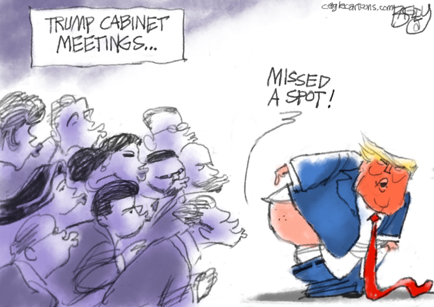 This cartoon is titled &amp;ldquo;Trump Cabinet Meetings&amp;rdquo;. Donald Trump is at right with his pants pulled down, exposing his rear end to nine men and women with lips pursed for a kiss. Trump says, &amp;ldquo;Missed a spot!&amp;rdquo;
