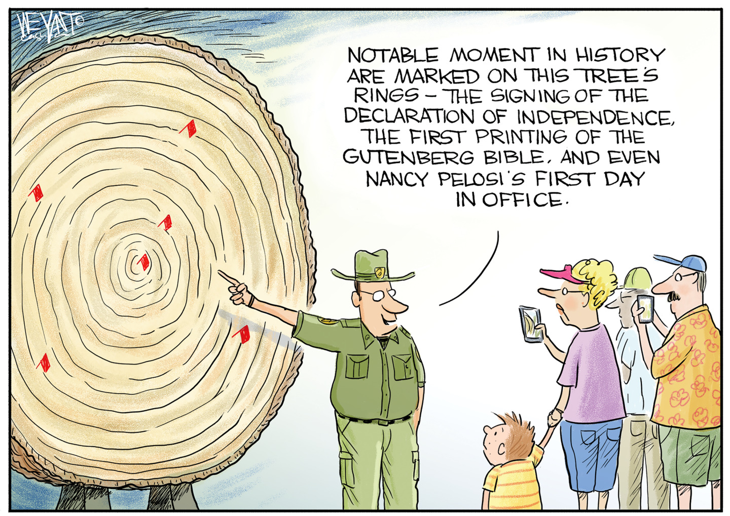 This cartoon depicts a park ranger pointing to a cross section of an enormous, old tree as he explains it to a group of tourists. He says, &amp;ldquo;Notable moments in history are marked on this tree&amp;rsquo;s rings &amp;mdash; the singing of the Declaration of Independence, the first printing of the Gutenberg Bible, and even Nancy Pelosi&amp;rsquo;s first day in office.&amp;rdquo;