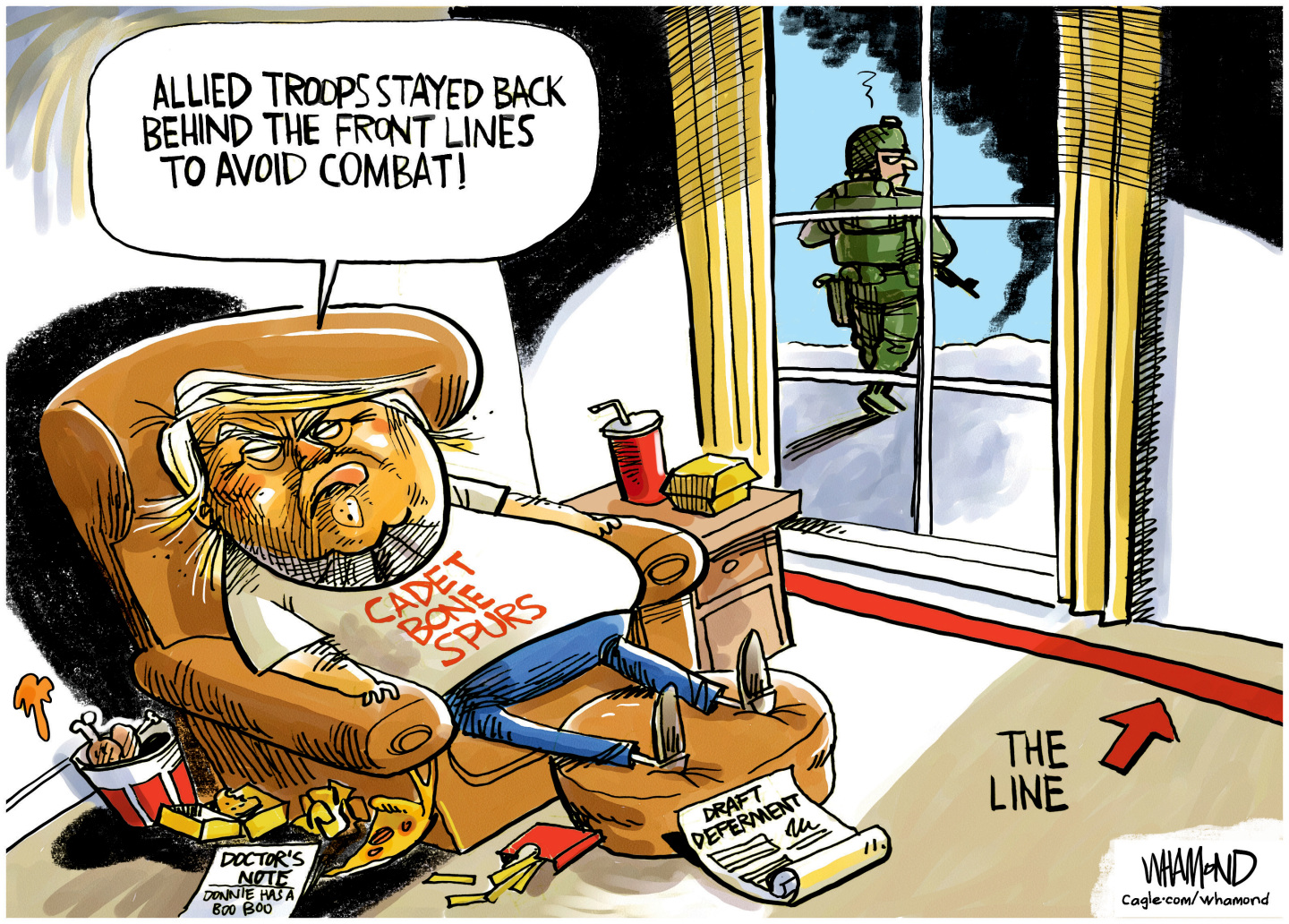 An angry Donald Trump sits in an easy chair with his feet on an ottoman. His T-shirt reads &amp;ldquo;Cadet Bone Spurs.&amp;rdquo; There&amp;rsquo;s a bucket of fried chicken and McDonald&amp;rsquo;s french fries on the ground. A doctor&amp;rsquo;s note reads &amp;ldquo;Donnie had a boo boo&amp;rdquo;. A draft deferment is near a line drawn on the ground. Through a window, an armed soldier is angrily walking away toward smoke in the distance. Trump says, &amp;ldquo;Allied troops stayed back behind the front lines to avoid combat!&amp;rdquo;