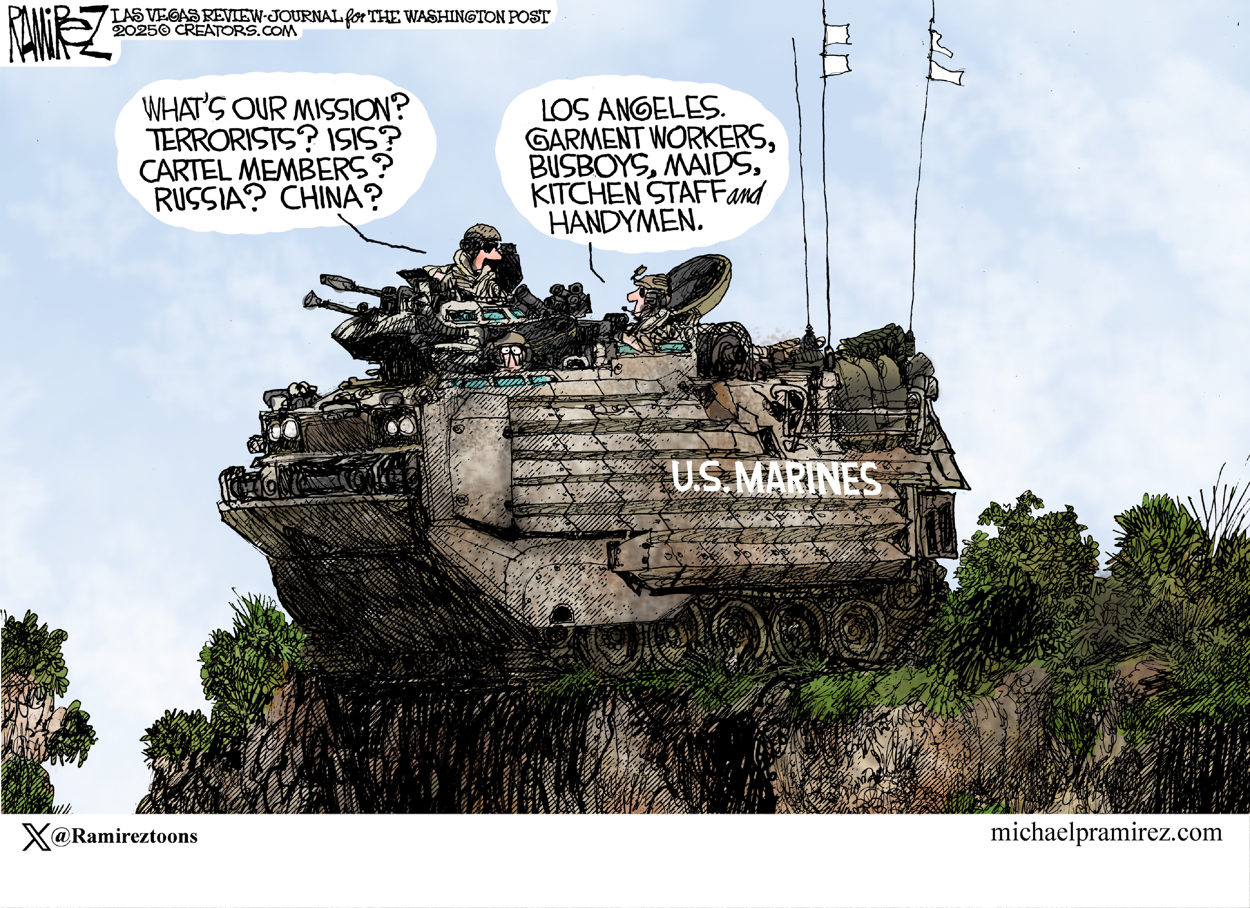This editorial cartoon is set outside where two U.S. Marines are in a heavily armored tank. One says, “What’s our mission? Terrorists? Isis? Cartel members? Russia? China?” The other responds, “Los Angeles, Garment workers, busboys, maids, kitchen staff, and handymen.”