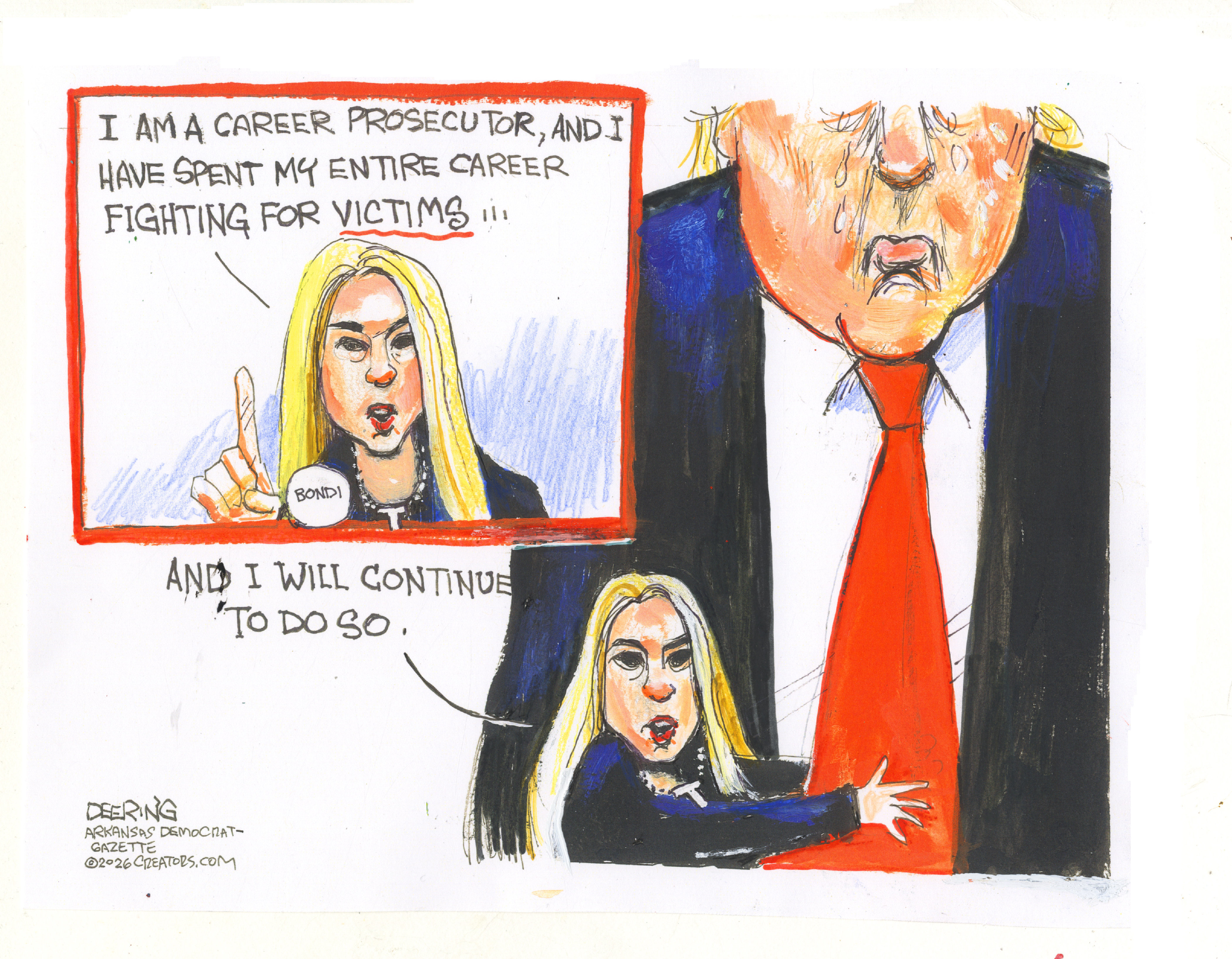 Pam Bondi is pictured in an inset at the top left corner of this cartoon. She says, &amp;ldquo;I am a career prosecutor, and I have spent my entire career fighting for VICTIMS.&amp;rdquo; In the rest of the cartoon she is depicted as a small figure hugging Donald Trump&amp;rsquo;s tie and says, &amp;ldquo;And I will continue to do so.&amp;rdquo;