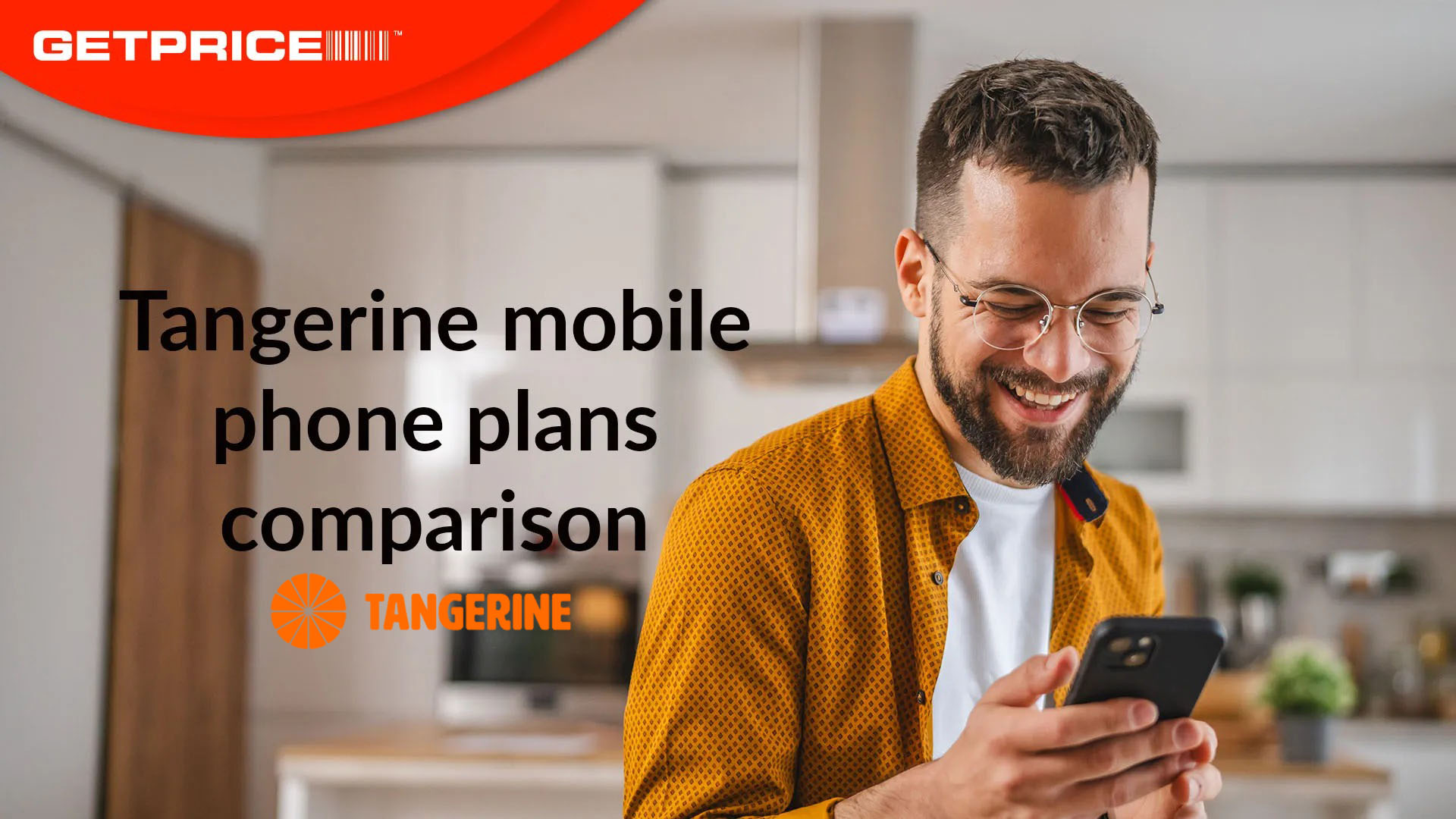 Man standing in kitchen smiling down at mobile phone with red GetPrice logo on top left corner with black writing underneath that says &#039;Tangerine mobile phone plans comparison&#039;
