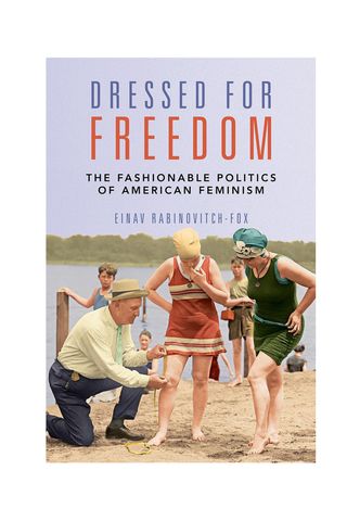 Einav Rabinovitch-Fox, Dressed for Freedom: the Fashionable Politics of American Feminism