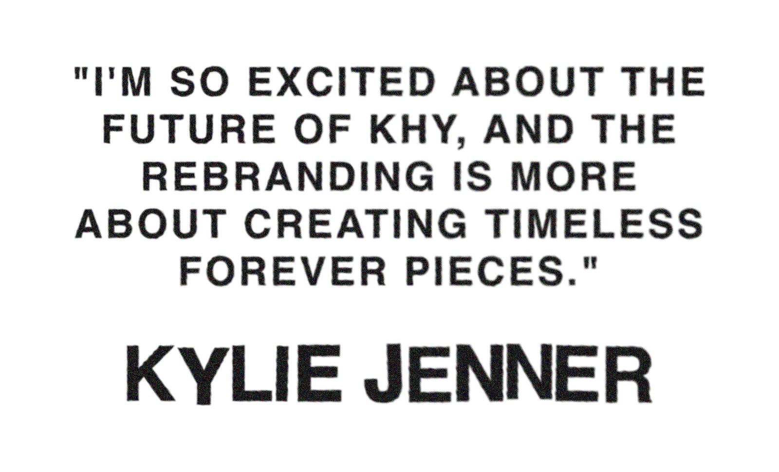Pull quote from Kylie Jenner's Who What Wear cover story that reads: &amp;quot;I'm so excited about the future of Khy, and the rebranding is more about creating timeless forever pieces.&amp;quot;