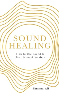 Sound Healing: How to Use Sound to Beat Stress and Anxiety by Farzana Ali, £12.99 | Amazon