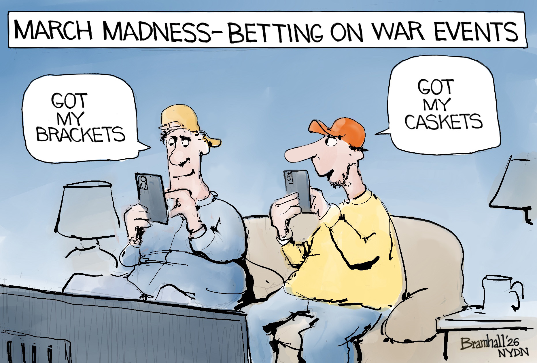 This cartoon is titled &amp;ldquo;March Madness-Betting on War Events.&amp;rdquo; Two young men sit on a coach and tap on their phones. The one on the left says, &amp;ldquo;Got my brackets.&amp;rdquo; The man on the right says, &amp;ldquo;Got my caskets.&amp;rdquo;